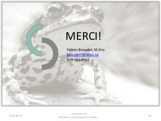 MERCI!
                   Fabien Beaudet, M.Env.
                   beaudetf@devvi.ca
                   819-661-9541




                       www.devvi.ca
2012-06-07                                        28
             Demain, un développement viable...
 