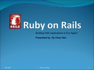 Ruby on Rails 06/04/09 Building Web Applications Is Fun Again! Presented by  Hy Chan Han 