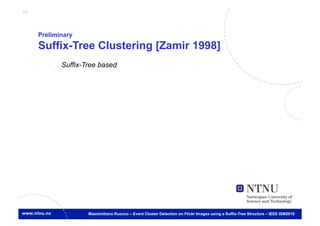 40



     Preliminary
     Suffix-Tree Clustering [Zamir 1998]
       -    Suffix-Tree based




                    Massimiliano Ruocco – Event Cluster Detection on Flickr Images using a Suffix-Tree Structure – IEEE ISM2010
 