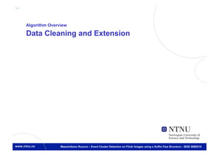 54



     Algorithm Overview

     Data Cleaning and Extension




                    Massimiliano Ruocco – Event Cluster Detection on Flickr Images using a Suffix-Tree Structure – IEEE ISM2010
 