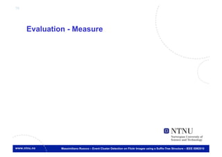 75




     Evaluation - Measure




              Massimiliano Ruocco – Event Cluster Detection on Flickr Images using a Suffix-Tree Structure – IEEE ISM2010
 