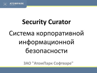 Security CuratorСистема корпоративной информационной безопасности ЗАО "АтомПаркСофтваре" 