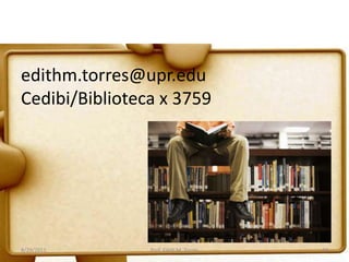 edithm.torres@upr.edu
Cedibi/Biblioteca x 3759
8/29/2011 Prof. Edith M. Torres 34
 