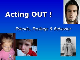 Acting OUT ! Friends, Feelings & Behavior 1 2 3 4 