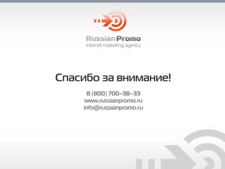 Спасибо за внимание!
internet marketing agency
8 (800) 700–38–33
www.russianpromo.ru
info@russianpromo.ru
 