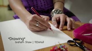 “Drawing”
Graham Shaw | TEDxHull
 