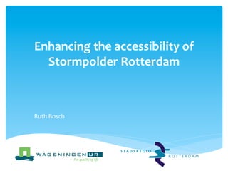 Enhancing 
the 
accessibility 
of 
Stormpolder 
Rotterdam 
Ruth 
Bosch 
 