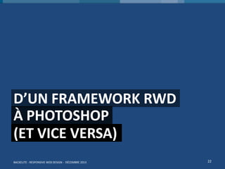 D’UN FRAMEWORK RWD
À PHOTOSHOP
(ET VICE VERSA)
BACKELITE - RESPONSIVE WEB DESIGN - DÉCEMBRE 2013

22

 