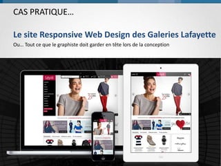 CAS PRATIQUE…
Le site Responsive Web Design des Galeries Lafayette
Ou… Tout ce que le graphiste doit garder en tête lors de la conception

BACKELITE - RESPONSIVE WEB DESIGN - 12 DÉCEMBRE 2013

27

 
