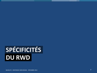 SPÉCIFICITÉS
DU RWD
BACKELITE - RESPONSIVE WEB DESIGN - DÉCEMBRE 2013

3

 