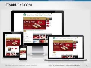 STARBUCKS.COM

BACKELITE - RESPONSIVE WEB DESIGN - 12 DÉCEMBRE 2013

Outil de simulation RWD : ami.responsivedesign.is

5

 