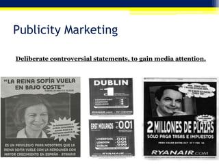 Publicity Marketing
Deliberate controversial statements, to gain media attention.

 