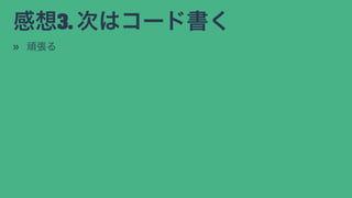 感想3. 次はコード書く
» 頑張る
 