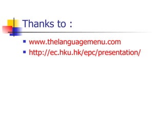 Thanks to :  www.thelanguagemenu.com http://ec.hku.hk/epc/presentation/ 