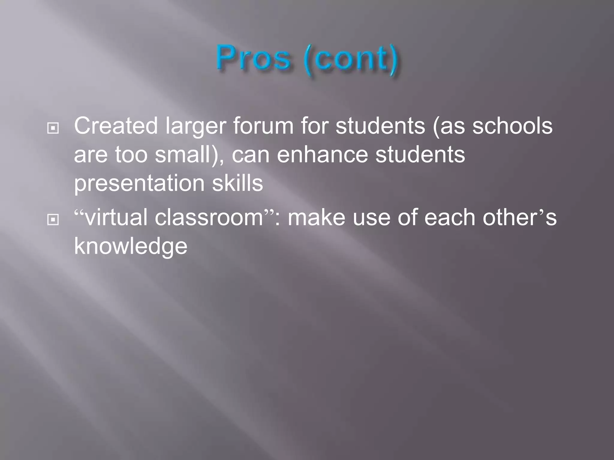 Pros (cont)Created larger forum for students (as schools are too small), can enhance students presentation skills“virtual classroom”: make use of each other’s knowledge