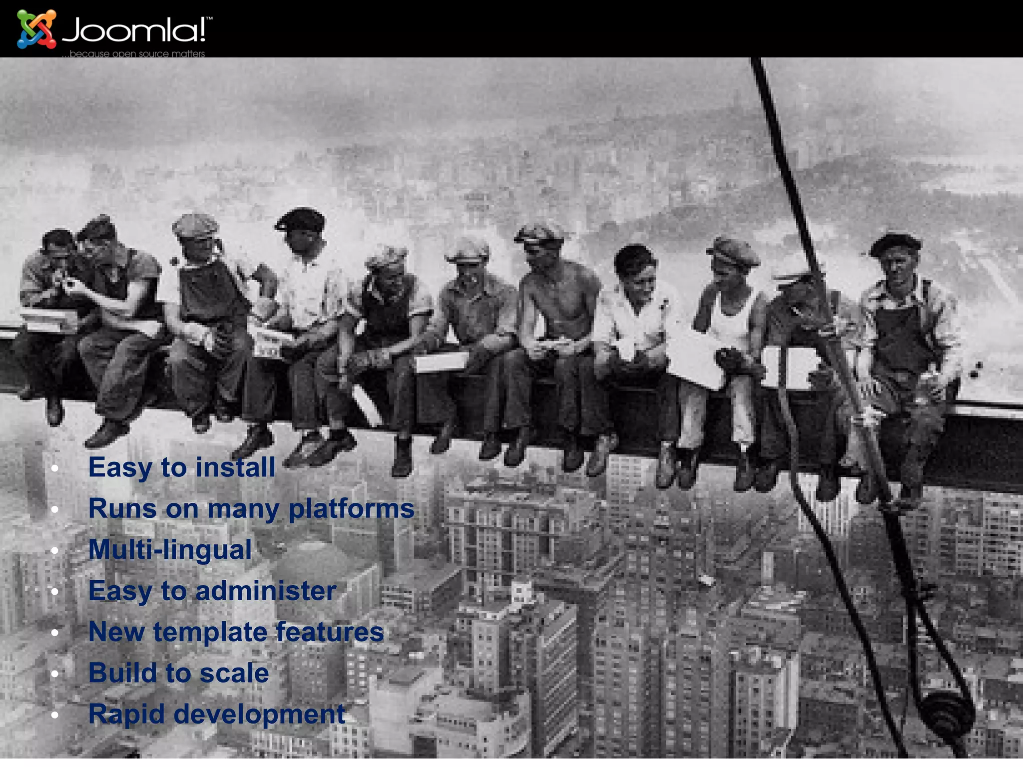 Easy to install Runs on many platforms Multi-lingual Easy to administer New template features Build to scale Rapid development 