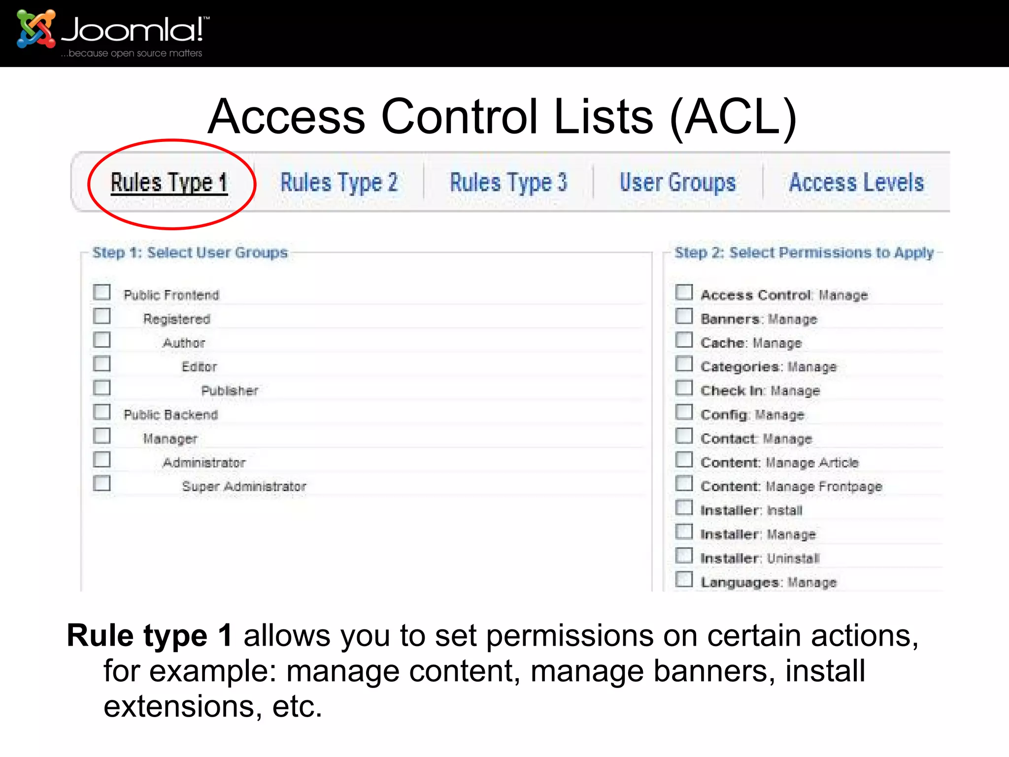 Access Control Lists (ACL) Rule type 1  allows you to set permissions on certain actions, for example: manage content, manage banners, install extensions, etc. 