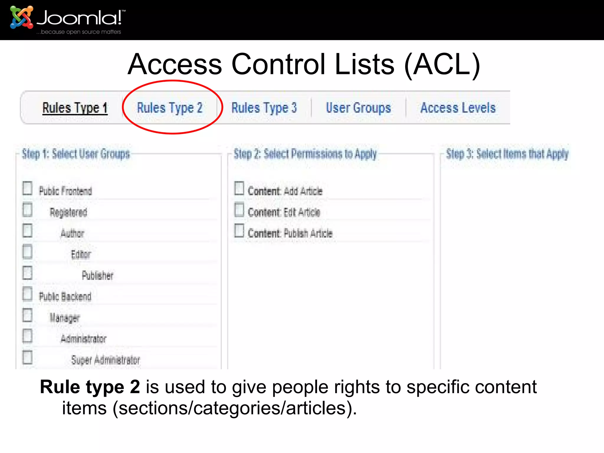 Access Control Lists (ACL) Rule type 2  is used to give people rights to specific content items (sections/categories/articles). 