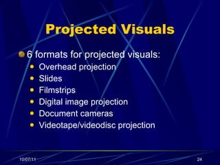 Projected Visuals 6 formats for projected visuals: Overhead projection ݺߣs Filmstrips Digital image projection Document cameras Videotape/videodisc projection 