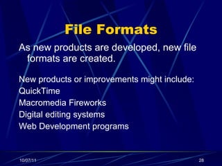 File Formats As new products are developed, new file formats are created.  New products or improvements might include: QuickTime Macromedia Fireworks Digital editing systems Web Development programs 