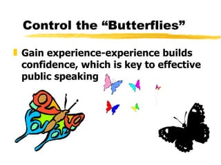 Control the “Butterflies” Gain experience-experience builds confidence, which is key to effective public speaking 