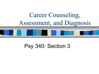 Career Counseling,
Assessment, and Diagnosis


 Psy 340: Section 3
 