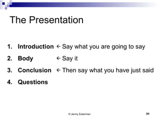 The Presentation Introduction Body Conclusion Questions Say what you are going to say Say it Then say what you have just said 