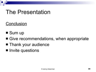The Presentation Conclusion Sum up Give recommendations, when appropriate Thank your audience Invite questions 