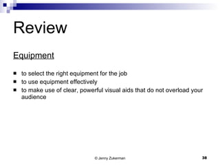 Review Equipment to select the right equipment for the job to use equipment effectively to make use of clear, powerful visual aids that do not overload your audience 
