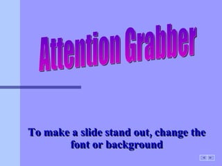 To make a slide stand out, change the font or background Attention Grabber 