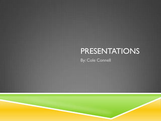 PRESENTATIONS
By: Cole Connell
 