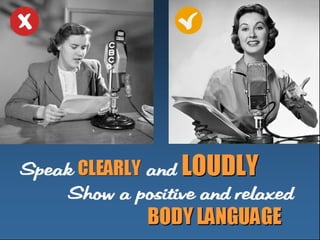 Speak CCLLEEAARRLLYY and LLOOUUDDLLYY 
Show a posi t i ve and 
r el axed 
BBOODDYY LLAANNGGUUAAGGEE 
 