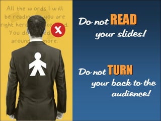 Do not RREEAADD 
your 
sl i des! 
Do not TTUURRNN 
your back t o 
t he 
audi ence! 
 