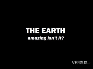 THE EARTH 
amazing isn’t it? 
 