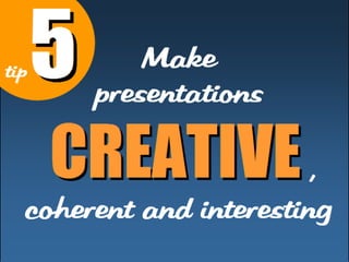 Make 
t i p 55 
pr esent at i ons 
CCRREEAATTIIVVEE , 
coher ent and 
i nt er est i ng 
 