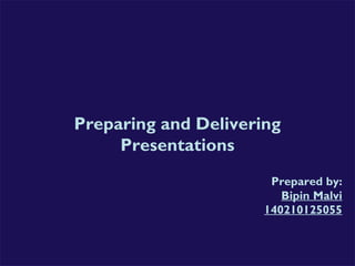 Preparing and Delivering 
Presentations 
Prepared by: 
Bipin Malvi 
140210125055 
 