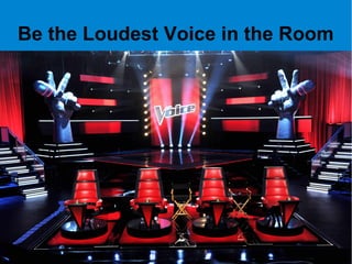 Be the Loudest Voice in the Room
 