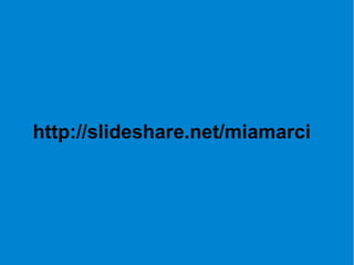 http://slideshare.net/miamarci
 