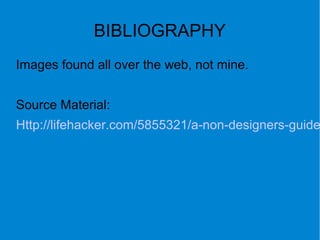 BIBLIOGRAPHY
Images found all over the web, not mine.
Source Material:
Http://lifehacker.com/5855321/a-non-designers-guide
 