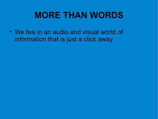 MORE THAN WORDS

We live in an audio and visual world of
information that is just a click away.
 
