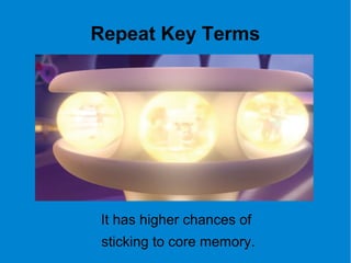 Repeat Key Terms
It has higher chances of
sticking to core memory.
 