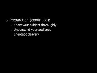  Preparation (continued):
– Know your subject thoroughly
– Understand your audience
– Energetic delivery
 