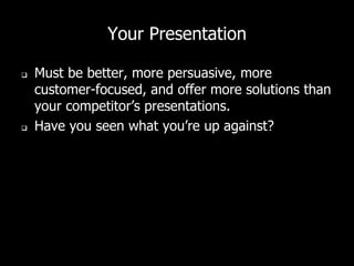 Your Presentation
 Must be better, more persuasive, more
customer-focused, and offer more solutions than
your competitor’s presentations.
 Have you seen what you’re up against?
 