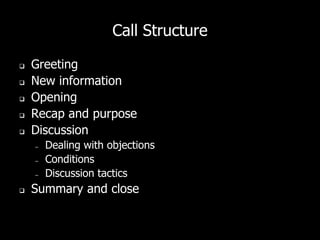 Call Structure
 Greeting
 New information
 Opening
 Recap and purpose
 Discussion
– Dealing with objections
– Conditions
– Discussion tactics
 Summary and close
 