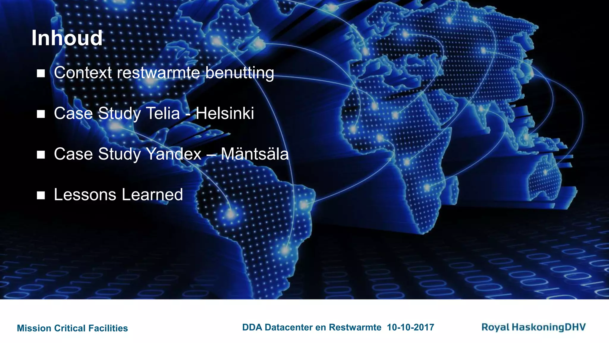 Mission Critical Facilities DDA Datacenter en Restwarmte 10-10-2017
Inhoud
 Context restwarmte benutting
 Case Study Telia - Helsinki
 Case Study Yandex – Mäntsäla
 Lessons Learned
 