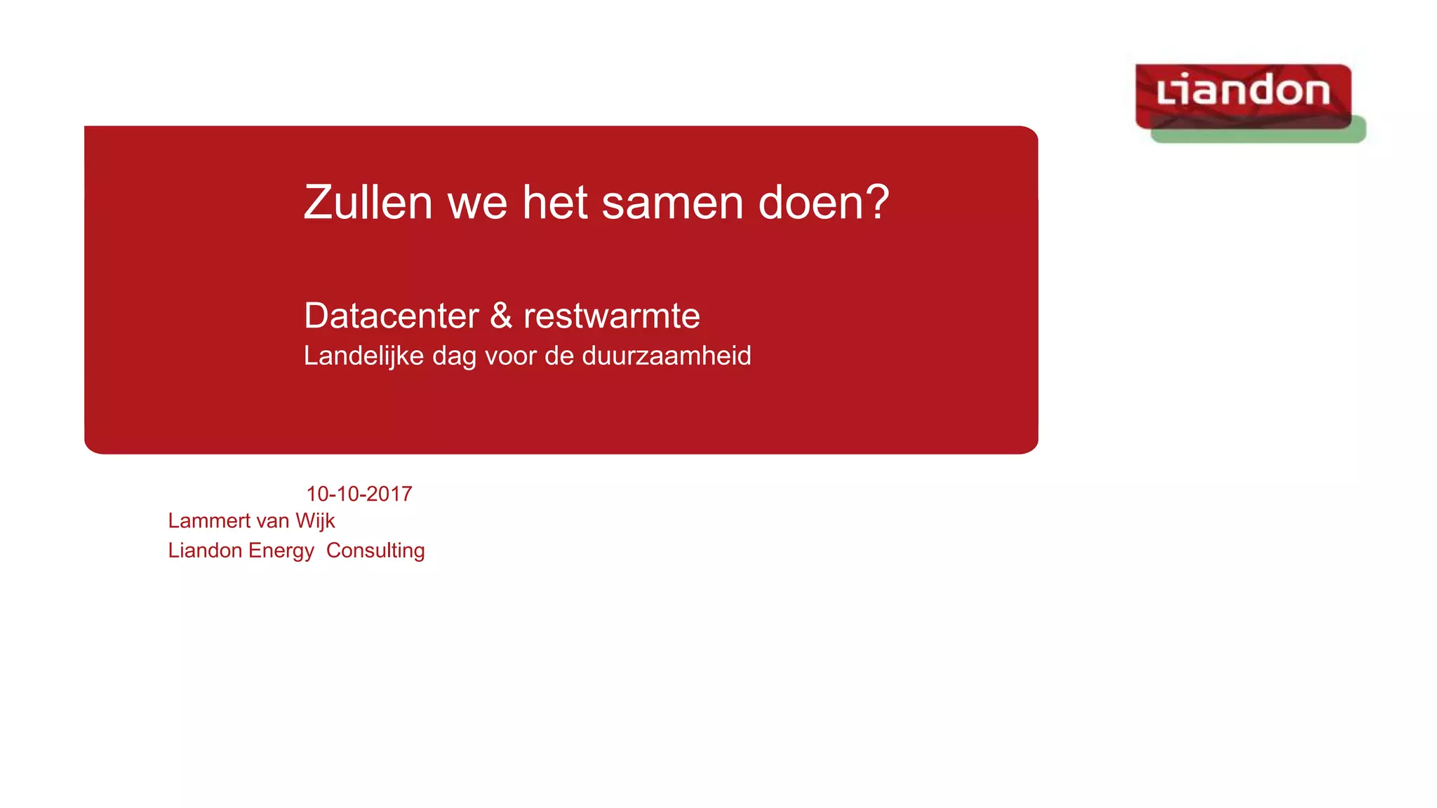 10-10-2017
Lammert van Wijk
Liandon Energy Consulting
Zullen we het samen doen?
Datacenter & restwarmte
Landelijke dag voor de duurzaamheid
 