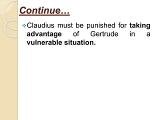 Continue…
Claudius must be punished for taking
advantage of Gertrude in a
vulnerable situation.
 