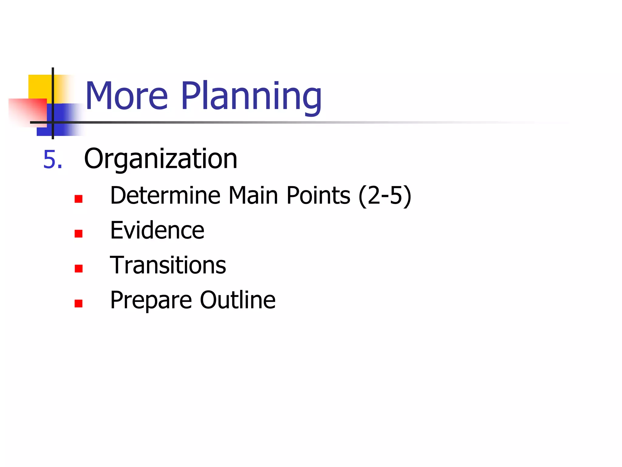 More Planning
5. Organization
 Determine Main Points (2-5)
 Evidence
 Transitions
 Prepare Outline
 