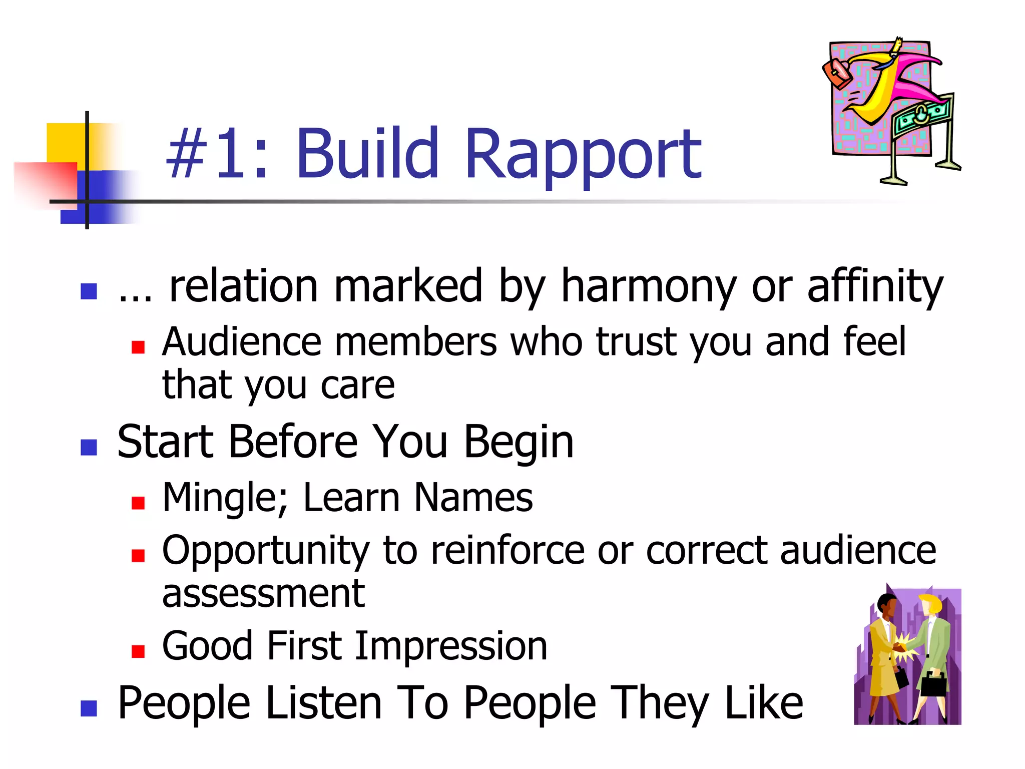 #1: Build Rapport
 … relation marked by harmony or affinity
 Audience members who trust you and feel
that you care
 Start Before You Begin
 Mingle; Learn Names
 Opportunity to reinforce or correct audience
assessment
 Good First Impression
 People Listen To People They Like
 
