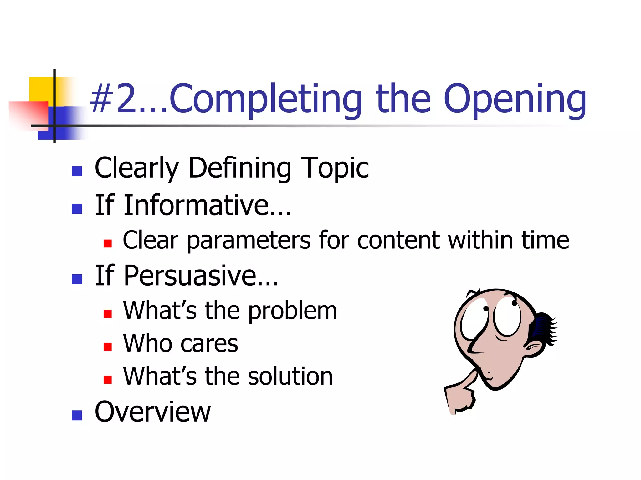 #2…Completing the Opening
 Clearly Defining Topic
 If Informative…
 Clear parameters for content within time
 If Persuasive…
 What’s the problem
 Who cares
 What’s the solution
 Overview
 